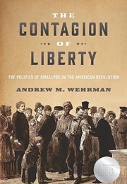 The Contagion of Liberty: The Politics of Smallpox in the American Revolution (Andrew M. Wehrman)