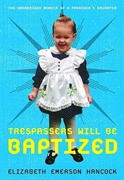 Trespassers Will Be Baptized: The Unordained Memoir of a Preacher&#39;s Daughter (Elizabeth Emerson Hancock)