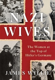 Nazi Wives: The Women at the Top of Hitler&#39;s Germany (James Wyllie)