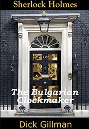 Sherlock Holmes and the Bulgarian Clockmaker (Dick Gillman)