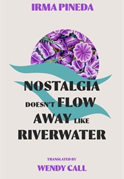 Nostalgia Doesn&#39;t Flow Away Like Riverwater (Irma Pineda)