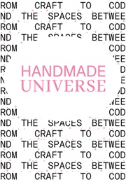 Handmade Universe: From Craft to Code and the Spaces Between (Linda Short and Bethan Johnson)