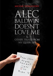 Alec Baldwin Doesn&#39;t Love Me and Other Trials From My Queer Life (Michael Thomas Ford)