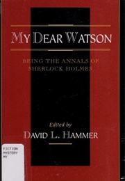 My Dear Watson: Being the Annals of Sherlock Holmes (David L. Hammer)