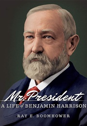 Mr. President: A Life of Benjamin Harrison (Ray E. Boomhower)