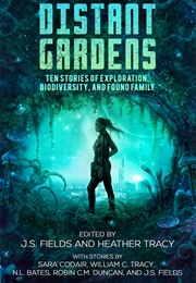 Distant Gardens: Ten Stories of Exploration, Biodiversity, and Found Family (J.S. Fields)