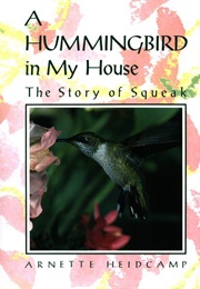 A Hummingbird in My House: The Story of Squeak (Arnette Heidcamp)