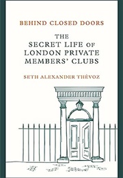 Behind Closed Doors: The Secret Life of London Private Members Clubs (Seth Alexander Thevoz)