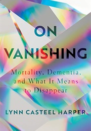 On Vanishing: Mortality, Dementia, and What It Means to Disappear (Lynn Casteel Harper)