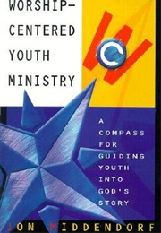 Worship-Centered Youth Ministry: A Compass for Guiding Youth Into God&#39;s Story (Jon Middendorf)