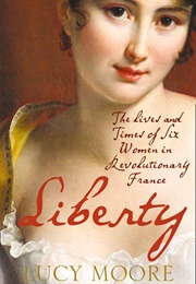 Liberty: The Lives and Times of Six Women in Revolutionary France (Lucy Moore)