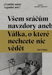 Všem Sráčům Navzdory Aneb Válka, O Které Nechcete Nic Vědět (Jan Urban)