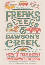 Freaks, Gleeks, and Dawson&#39;s Creek: How Seven Teen Shows Transformed Television (Thea Glassman)