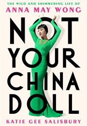 Not Your China Doll: The Wild and Shimmering Life of Anna May Wong (Katie Gee Salisbury)