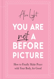 You Are Not a Before Picture: How to Finally Make Peace With Your Body, for Good (Alex Light)