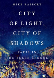 City of Light, City of Shadows: Paris in the Belle Epoque (Mike Rapport)