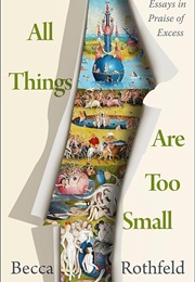 All Things Are Too Small: Essays in Praise of Excess (Becca Rothfield)