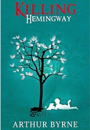 Killing Hemingway: (A Coming-Of-Age Novel About Life, Decisions, Love, and Genius.) (Byrne, Arthur)