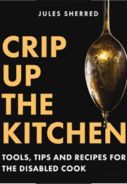 Crip Up the Kitchen: Tools, Tips and Recipes for the Disabled Cook (Jules Sherred)