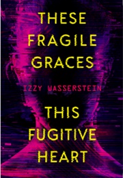 These Fragile Graces, This Fugitive Heart (Izzy Wasserstein)