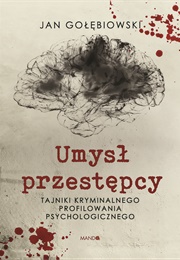 Umysł Przestępcy. Tajniki Kryminalnego Profilowania Psychologicznego (Jan Gołębiowski)