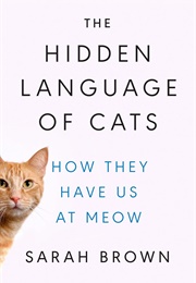 The Hidden Language of Cats: How They Have Us at Meow (Sarah Brown)