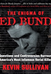 The Enigma of Ted Bundy: The Questions and Controversies Surrounding America&#39;s Most Infamous Serial (Kevin M. Sullivan)