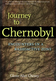 Journey to Chernobyl: Encounters in a Radioactive Zone (Glenn Alan Cheney)