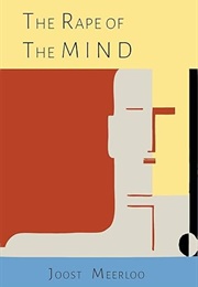 The Rape of the Mind: The Psychology of Thought Control, Menticide, and Brainwashing (Joost A.M. Meerloo)