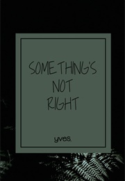 Something&#39;s Not Right (Yves.)