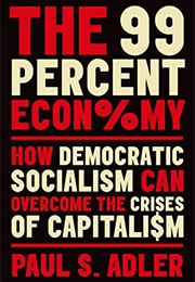 The 99 Percent Economy: How Democratic Socialism Can Overcome the Crises of Capitalism (Paul S. Adler)