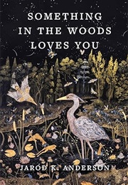 Something in the Woods Loves You (Jarod K. Anderson)