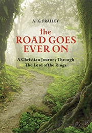 The Road Goes Ever On: A Christian Journey Through the Lord of the Rings (Frailey, A. K.)