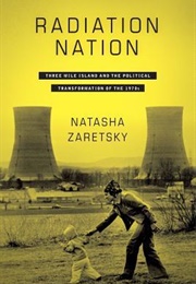 Radiation Nation: Three Mile Island and the Political Transformation of the 1970s (Natasha Zaretsky)