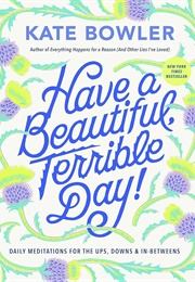 Have a Beautiful, Terrible Day! (Kate Bowler)