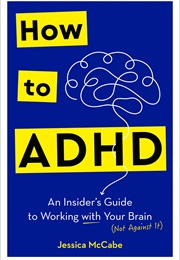 How to ADHD: An Insider&#39;s Guide to Working With Your Brain (Not Against It) (Jessica McCabe)