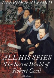 All His Spies: The Secret World of Robert Cecil (Stephen Alford)