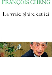 La Vraie Gloire Est Ici (François Cheng)