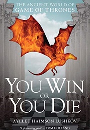 You Win or You Die: The Ancient World of Game of Thrones (Ayelet Haimson Lushkov)