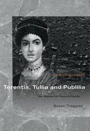 Terentia, Tullia and Publilia: The Women of Cicero&#39;s Family (Susan Treggiari)