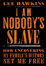 I Am Nobody&#39;s Slave: How Uncovering My Family&#39;s History Set Me Free (Lee Hawkins)