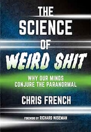 The Science of Weird Shit: Why Our Minds Conjure the Paranormal (Chris French)