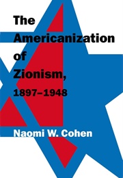 The Americanization of Zionism, 1897-1948 (Naomi W. Cohen)