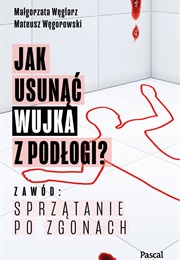 Jak Usunąć Wujka Z Podłogi? Zawód: Sprzątanie Po Zgonach (Małgorzata Węglarz)