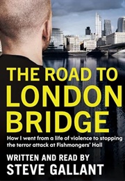 The Road to London Bridge: How I Went From a Life of Violence to Stopping the Terror Attack Fishmong (Steve Gallant)