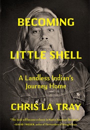 Becoming Little Shell: A Landless Indian&#39;s Journey Home (Chris Latray)