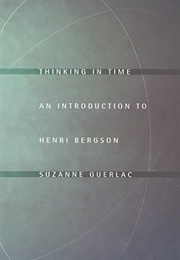 Thinking in Time: An Introduction to Henri Bergson (Suzanne Guerlac)