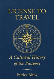 License to Travel: A Cultural History of the Passport (Patrick Bixby)