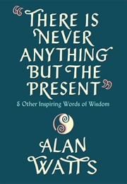 There Is Never Anything but the Present (Alan Watts)