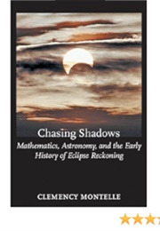 Chasing Shadows: Mathematics, Astronomy, and the Early History of Eclipse Reckoning (Clemency Montelle)